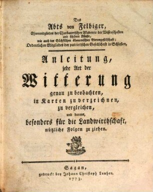 Des Abts von Felbiger, Ehrenmitgliedes der Churbayerischen Akademie der Wissenschaften und schönen Künste ... Anleitung, jede Art der Witterung genau zu beobachten, in Karten zu verzeichnen, zu vergleichen, und daraus besonders für die Landwirthschaft nützliche Folgen zu ziehen