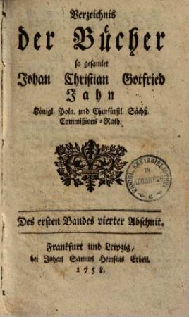 Verzeichnis der Bücher so gesamlet Johan Christian Gottfried Jahn, k. poln. u. churf. Sächs. Commissionsrath, 1,4. (1758)