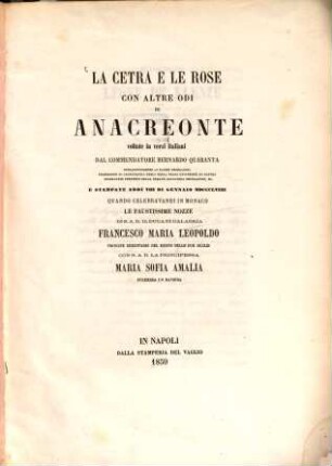La cetra e le rose con altre odi di Anacreon te voltate in versi italiani dal Commendatore Bernardo Quaranta e stampati addi VIII di Gennaio MDCCCLVIIII quardo celebravansi in Monaco le nozze di Francesco Maria Leopoldo princ. eredit. del regas delle due Sicilie con Maria Sofia Amalia