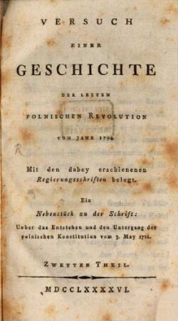 Versuch Einer Geschichte Der Lezten Polnischen Revolution Vom Jahr 1794 : Mit den dabey erschienenen Regierungsschriften belegt ; ein Nebenstück zu der Schrift: Ueber das Entstehen und den Untergang der Polnischen Konstitution vom 3. May 1791, 2
