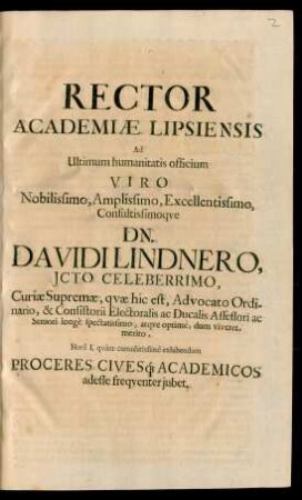 Rector Academiae Lipsiensis Ad Ultimum humanitatis officium Viro Nobilissimo ... Dn. Davidi Lindnero, ICto Celeberrimo ... Hora I. quam cumulatissime exhibendum Proceres Civesq[ue] Academicos adesse frequenter iubet