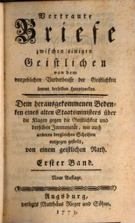 Vertraute Briefe zwischen einigen Geistlichen von dem vorgeblichen Verderbnisse der Geistlichkeit sammt derselben Hauptquellen : Dem herausgekommenen Bedenken eines alten Staatsministers über die Klagen gegen die Geistlichkeit und derselben Immunität, wie auch anderen dergleichen Schriften entgegen gestellt, 1