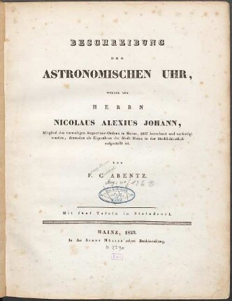 Beschreibung der astronomischen Uhr, welche von Herrn Nicolaus Alexius Johann, Mitglied des vormaligen Augustiner-Ordens in Mainz, 1807 berechnet und verfertigt worden, dermalen als Eigenthum der Stadt Mainz in der Stadtbibliothek aufgestellt ist