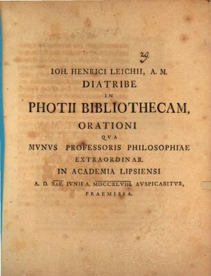 Ioh. Henrici Leichii, A.M. Diatribe In Photii Bibliothecam : Orationi Qva Mvnvs Professoris Philosophiae Extraordinar. In Academia Lipsiensi A.D. XIX. Ivnii A. MDCCXLVIII. Avspicabitvr, Praemissa