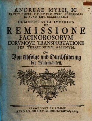 Andreae Mylii, Ic., Instit. Imper. ... Commentatio Ivridica De Remissione Facinorosorvm Eorvmqve Transportatione Per Territorivm Alienvm oder: Von Abfolge und Durchführung der Maleficanten