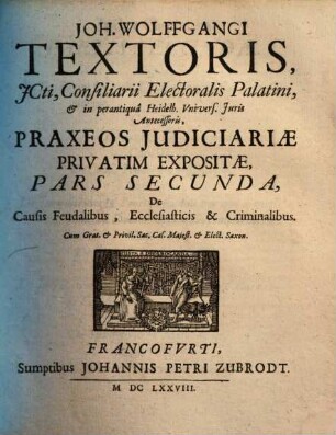 Joh. Wolfgangi Textoris Praxis Judiciaria : Privatim Exposita Ac In Duas Partes Divisa. 2
