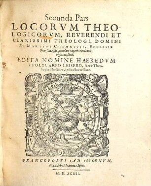Loci Theologici Reverendi Et Clarissimi Viri, Dn. Martini Chemnitii, Sacrae Theologiae Doctoris, Atque Ecclesiae Brunsuicensis quondam Superintendentis fidelissimi : Quibus Et Loci Communes D. Phil. Melanthonis Perspicue explicantur, & quasi integrum Christianae doctrinae Corpus, Ecclesiae Dei sincere proponitur, 2. Secunda Pars Locorum Theologicorum