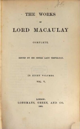The works of Lord Macauly complete : Ed. by his sister Lady [Hannah] Trevelyan. In 8 vol., 5