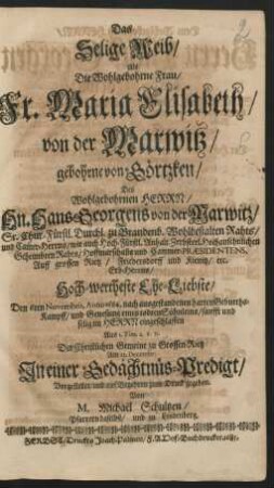 Das Selige Weib : Als Die ... Fr. Maria Elisabeth/ von der Marwitz/ gebohrne von Görtzken/ Des ... Hn. Hans Georgens von der Marwitz ... Ehe-Liebste/ Den 6ten Novembris, Anno 1684. nach ausgestandenen harten Geburths-Kampff/ und Genesung eines todten Söhnleins ... im Herrn eingeschlaffen Aus 1. Tim. 2. v. 15.