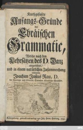 Kurtzgefaßte Anfangs-Gründe der Ebräischen Grammatic, Welche nach den Lehrsätzen des D. Danz eingerichtet, und in einem natürlichen Zusammenhang entworfen