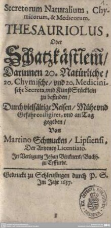 [1]: Secretorum Naturalium, Chymicorum, & Medicorum, Thesauriolus, Oder Schatzkästlein : Darinnen 20. Natürliche, 20. Chymische, vnd 20. Medicinische Secreta, und KünstStücklein zu befinden