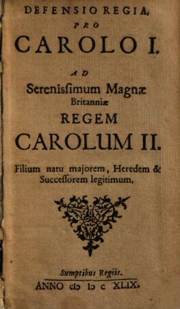 Defensio Regia, Pro Carolo I. : Ad Serenissimum Magnæ Britanniæ Regem Carolum II. Filium natu majorem, Heredem & Successorem legitimum