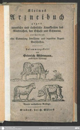 Kleines Arzneibuch gegen innerliche und äußerliche Krankheiten des Rindviehes, der Schafe und Schweine, enthaltend eine Sammlung bewährter und erprobter Arznei-Vorschriften