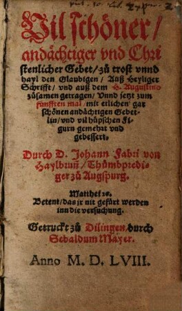 Vil schöner, andächtiger vnd Christenlicher Gebet, zu trost vnnd hayl den Glaubigen, Auß hayliger Schrifft, vnd auß dem H. Augustino zusamen getragen