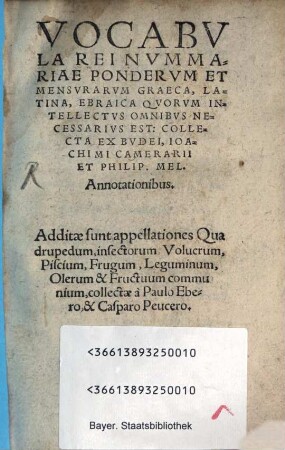 Vocabvla Rei Nvmmariae Pondervm Et Mensvrarvm Graeca, Latina, Ebraica Qvorvm Intellectvs Omnibus Necessarivs Est : Collecta Ex Bvdaei, Ioachimi Camerarii Et Philip. Mel. Annotationibus ; Additae sunt appellationes Quadrupedum, insectorum, Volucrum ...