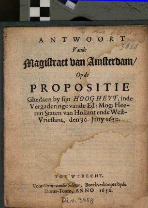 Antwoort Vande Magistraet van Amsterdam, Op de Propositie Ghedaen by sijn Hoogheyt, inde Vergaderinge vande Ed. Mog. Heeren Staten van Hollant ende West-Vrieslant, den 30. Juny 1650