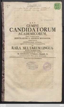 Gemini Canditatorum Academicorum, Infra Nominatorum, Nostrarum E Sedibus Musarum, Dimittuntur Præsentibus Literis, Quibus Una Inseritur Demonstratio De Rara Multarum Linguarum Scientia : Cygneae D. XXIV. April. A. O. R. MDCCXXII.
