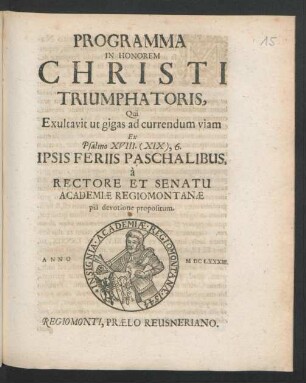Programma In Honorem Christi Triumphatoris, Qui Exultavit ut gigas ad currendum viam Ex Psalmo XVIII. (XIX), 6. Ipsis Feriis Paschalibus, a Rectore Et Senatu Academiae Regiomontanae pia devotione propositum