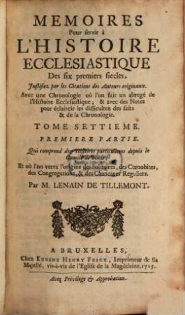 Memoires Pour servir à L'Histoire Ecclesiastique Des six premiers siecles : Justifiez par les Citations des Auteurs originaux ; Avec une Chronologie, où l'on fait un abregé de l'Histoire Ecclesiastique & profane ; & des Notes pour éclaircir les difficultez des faits & de la Chronologie, 7,1. Qui comprend des Histoires particulieres depuis le Concile de Nicée; Et où l'on verra l'origine des Solitaires, des Coenobites, des Congregations, & des Chanoines Reguliers
