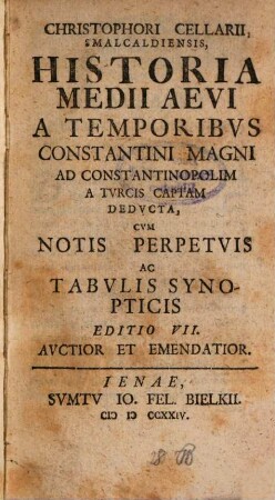 Christophori Cellarii, Smalcaldiensis, Historia Medii Aevi : A Temporibus Constantini Magni Ad Constantinopolim A Turcis Captam Deducta, Cum Notis Perpetuis Ac Tabulis Synopticis