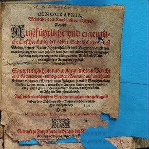 Oenographia, Weinkeller oder Kunstbuch vom Wein : d. ist: außführl. u. eigentl. Beschreibung d. edlen Gabe Gottes, d. Weins, seiner Natur, Eygenschafft u. Tugendt ; auch wie man denselbigen vor allen Zufällen bewahren, u. wieder zu recht bringen sol ; darinnen auch angezeigt wirdt alles was vom Weinstock, Wein u. desselbigen Artzney mag gesagt werden ; sampt nützl. u. wolgegründtem Bericht aller Kräuterwein, u. geärtzten Weinen, auß allerhandt Kräutern, Blumen, Wurtzeln u. Früchten ... ; darneben auch von Kräuter Essig u. Bier gehandelt wirdt