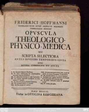 Friderici Hoffmanni Consiliarii Regis Intimi Archiatri Academiæ Fridericianæ Senioris' Opvscvla Theologico-Physico-Medica Sev Scripta Selectiora