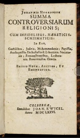 Johannis Hoornbeek Summa Controversiarum Religionis; Cum Infidelibus, Haereticis, Schismaticis: Id Est, Gentilibus, Judaeis, Muhammedanis; Papistis, Anabaptistis, Enthusiastis & Libertinis, Socinianis; Remonstrantibus, Lutheranis, Brouwnistis, Graecis