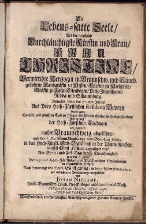 Die Lebens-satte Seele/ Als die weyland Durchläuchtigste Fürstin ... Christine/ Verwittibte Hertzogin zu Braunschw. und Lüneb. gebohrne Landgräfin zu Hessen ... den 18ten Martii des 1702ten Jahres ... abgeschieden: ... Und darauff ... nachher Braunschweig abgeführet, und den 6. Maii ... in das Hoch-Fürstl. Erb-Begräbniß ... beygesetzet war ...