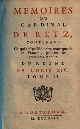Mémoires du cardinal de Retz : contenant ce qui s'est passé de plus remarquable en France, pendant les premières Années du regne de Louis XIV., 2