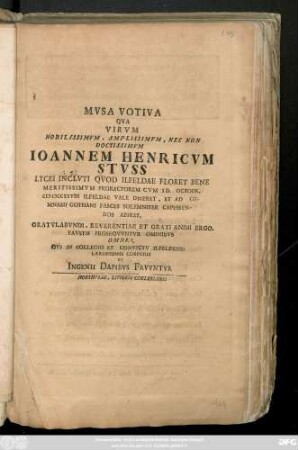 Mvsa Votiva Qva Virvm Nobilissimvm, Amplissimvm, Nec Non Doctissimvm Ioannem Henricvm Stvss Lycei Inclvti Qvod Ilfeldae Floret Bene Meretissimi Prorectorem Cvm Id. Octobr. MDCCXXVIII Ilfeldae Valae Diceret, ... Gratvlabvndi, Reverentiae Et Grati Animi Ergo, Favstis Proseqvvntvr Omnibvs Omnes, Qvi In Collegio Et Convictv Ilfeldensi Largissimis Corporis Et Ingeniii Dapibvs Frvvntvr