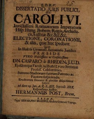Diss. iuris publ. de Caroli VI. invictissimi Romanorum Imperatoris ... electione, coronatione ...