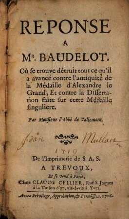 Réponse à Mr. Baudelot, Où se trouve détruit tout ce qu'il a avancé contre l'antiquité de la médaille d'Alexandre le Grand, et contre la dissertation faite fut cette médaille Singulière