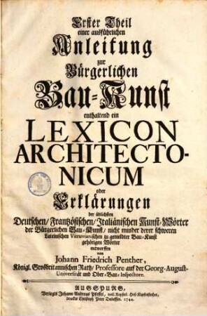 ... Theil einer ausführlichen Anleitung zur Bürgerlichen Bau-Kunst, Erster Theil. ... enthaltend ein Lexicon Architectonicum oder Erklärungen der üblichsten Deutschen, Frantzösischen, Italiänischen Kunst-Wörter der Bürgerlichen Bau-Kunst, nicht minder derer schweren Lateinischen Vitruvianischen zu gemeldter Bau-Kunst gehörigen Wörter
