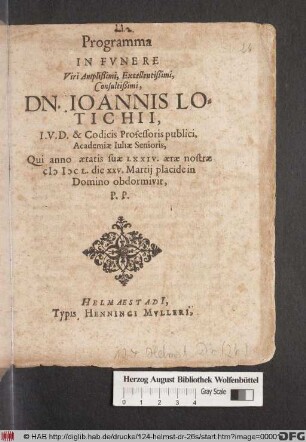 Programma In Funere Viri Amplißimi, Excellentißimi, Consultißimi, Dn. Joannis Lotichii, I.U.D. & Codicis Professoris publici, Academiae Iuliae Senioris : Qui anno aetatis suae LXXIV. aerae nostrae MDCL. die XXV. Martii placide in Domino obdormivit, P.P.