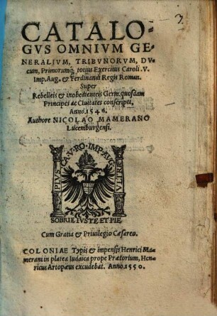 Catalogvs Omnivm Generalivm, Tribvnorvm, Dvcvm, Primorumq[ue] totius Exercitus Caroli V Imp. Aug. & Ferdinandi Regis Roman. Super Rebelleis & inobedienteis Germ. quosdam Principes ac Ciuitates conscripti, Anno 1546