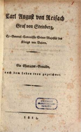 Carl August von Reisach, Graf von Steinberg, Ex-General-Commissär seiner Majestät des Königs von Baiern : ein Character-Gemälde, nach dem Leben treu gezeichnet