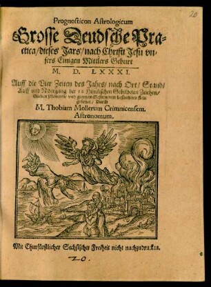 Prognosticon Astrologicum || Grosse Deudsche Pra=||ctica/ dieses Jars/ nach Christi Jesu vn=||sers Einigen Mittlers Geburt || M.D.LXXXI.|| Auff die Vier Zeiten des Jahrs/ nach Ort/ Stand/|| Auff vnd Nidergang der 12 Himlischen Gebildeten Zeichen/|| Sieben Planeten/ vnd gantzen Gestirn/ mit besondern fleis || gesetzet/ Durch || M. Thobiam Mollerum Crimnicensem.|| Astronomum.||