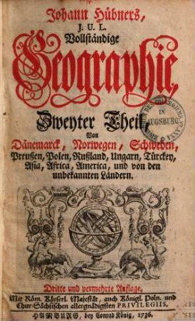 Johann Hübners, J.U.L, Vollständige Geographie, 2. Von Dänemarck, Norwegen, Schweden, Preußen, Polen, Rußland, Ungarn, Türckey, Asia, Africa, America und von den unbekannten Ländern