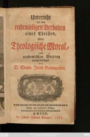 Unterricht von dem rechtmäßigen Verhalten eines Christen, oder Theologische Moral : zum academischen Vortrag ausgefertiget
