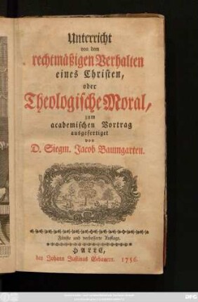 Unterricht von dem rechtmäßigen Verhalten eines Christen, oder Theologische Moral : zum academischen Vortrag ausgefertiget