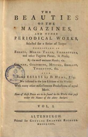 The beauties of the magazines, and other periodical works : selected for a series of Years, consisting of essays, moral tales, characters, and other fugitive pieces, in prose; by the most eminent Hands, viz. Colman, Goldsmith, Murphy, Smollet, Thornton ... also some essays by D. Hume, 1