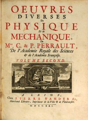 Oeuvres Diverses De Physique Et de Mechanique De Mrs. C. & P. Perrault, De l'Academie Royale des Sciences [et] de l'Academie Françoise : Divisées En Deux Volumes. 2