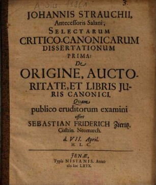 Johannis Strauchii, Antecessoris Salani, Selectarum Critico-Canonicarum Dissertationum ..., Prima. De Origine, Auctoritate, Et Libris Iuris Canonici