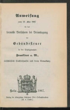 Anweisung vom 21. Mai 1867 für das formelle Verfahren bei Veranlagung der Gebäudesteuer in der Stadtgemeinde Frankfurt a. M., einschliesslich Sachsenhausen und deren Gemarkung