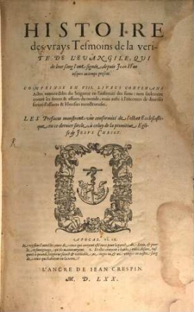 Histoire de vrays Tesmoins de la vérité De L'Euangile, Qui de leur sang l'ont signée, depuis Jean Hus iusques autemps present : Comprinse En VIII. Livres Contenans Actes memorables du Seigneur en l'infirmité des fiens: non seulement contre les forces & efforts du monde, mais aussi à l'encontre de diuerses fortes d'assauts & Heresies monstrueuses