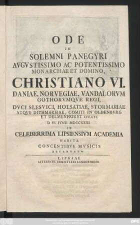 Ode In Solemni Panegyri Avgvstissimo Ac Potentissimo Monarchae Et Domino, Christiano VI. Daniae, Norvegiae .. Regi ... D. VI. Ivnii MDCCXXXI. In Celeberrima Lipsiensivm Academia Habita Concentibvs Mvsicis Decantata