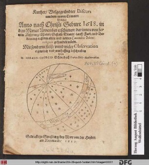 Kurtzer/ Wolgegründter Discurs von dem newen Cometen Welcher Anno nach Christi Geburt 1618. in dem Monat November erschienen : darinnen von seinem Ursprung/ Materi/ Gestalt/ Stand/ Lauff/ Farb/ und Bedeutung auß den alten und newen Canonibus Meteorologicis gehandelt würdt