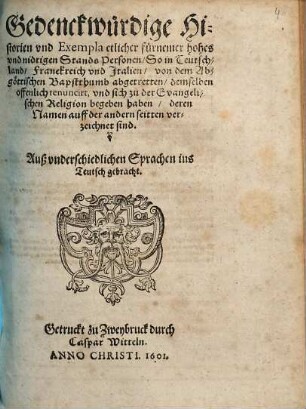 Gedenckwürdige Historien vnd Exempla etlicher fürnemer hohes vnd nidrigen Stands Personen, So in Teutschland, Franckreich vnd Italien, von dem Abgöttischen Bapsttumb abgetretten, demselben offenlich renuncirt, vnd sich zu der Evangelischen Religion begeben haben ... : Auß vnderschiedlichen Sprachen ins Teutsch gebracht