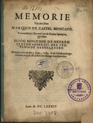 Memorie Van den Heer Marquis De Castel Moncayo, Extraordinaris Envoyé van de Kroon Spangien, aen Haer Hoog Mogende De Heeren Staten Generael Der Vereenigde Nederlanden, Overgelevert op den 9. Juny, 1684, in de Conferentie gehouden met de Ministers der Hooge Geallieerden