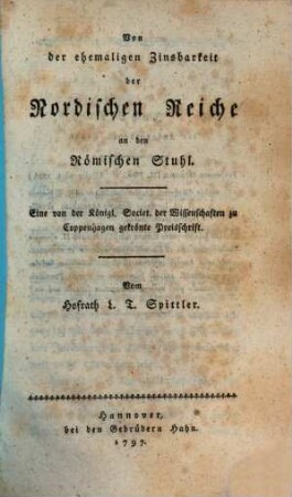 Von der ehemaligen Zinsbarkeit der Nordischen Reiche an den Römischen Stuhl : Eine von der Königl. Societ. der Wissenschaften zu Coppenhagen gekrönte Preisschrift